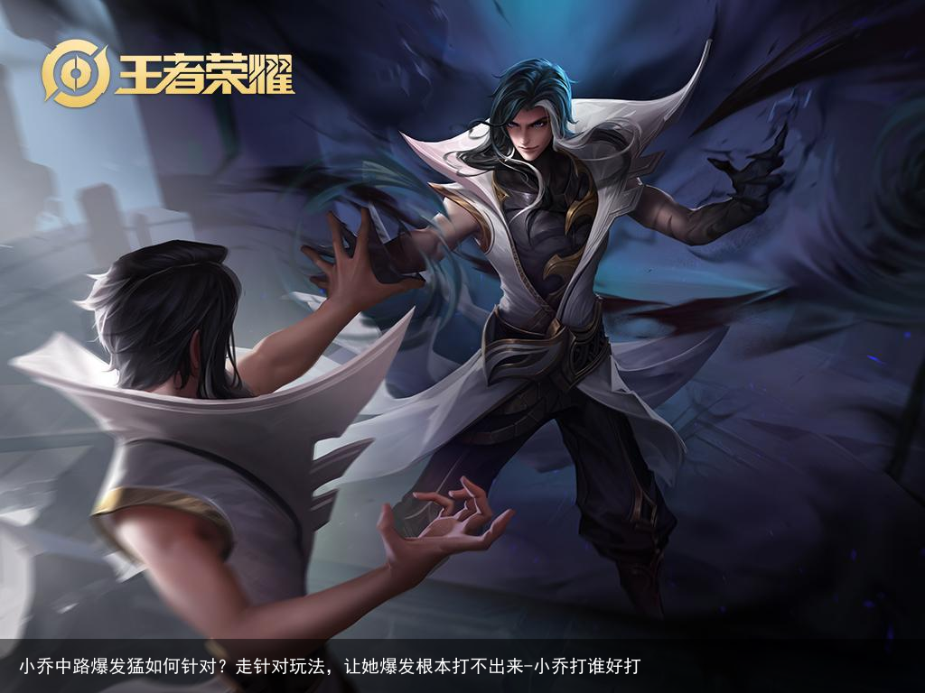 小乔中路爆发猛如何针对?走针对玩法,让她爆发根本打不出来-小乔打谁好打