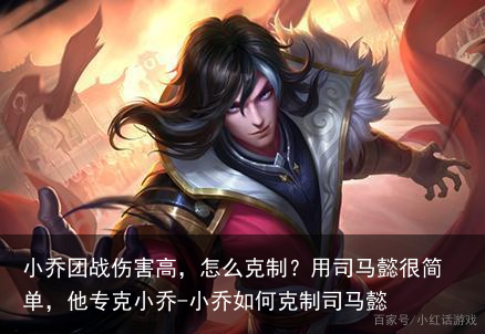 小乔团战伤害高,怎么克制?用司马懿很简单,他专克小乔-小乔如何克制司马懿