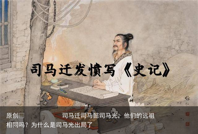 司马迁司马懿司马光,他们的远祖相同吗?为什么是司马光出局了