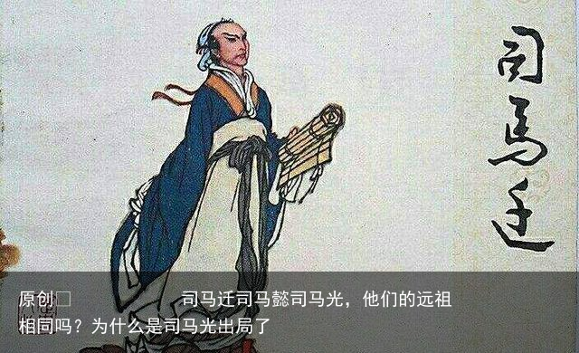 司马迁司马懿司马光,他们的远祖相同吗?为什么是司马光出局了