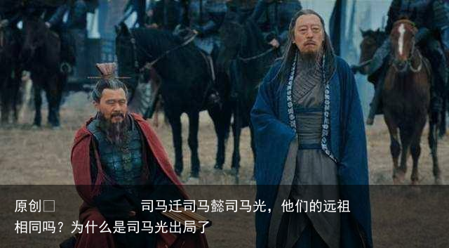 司马迁司马懿司马光,他们的远祖相同吗?为什么是司马光出局了