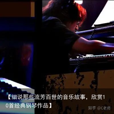 【细说那些流芳百世的音乐故事,欣赏10首经典钢琴作品】