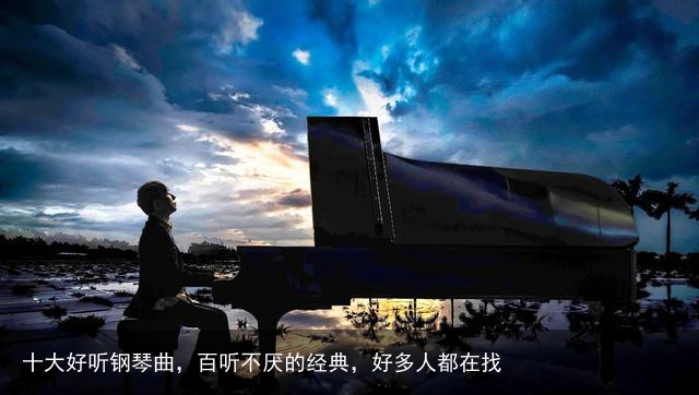 十大好听钢琴曲,百听不厌的经典,好多人都在找