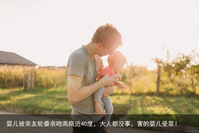 婴儿被亲友轮番亲吻高烧近40度,大人都没事,害的婴儿受罪!