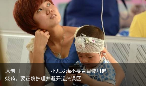 小儿发烧不要盲目使用退烧药,要正确护理并避开退热误区