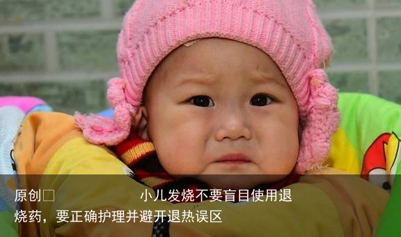 小儿发烧不要盲目使用退烧药,要正确护理并避开退热误区