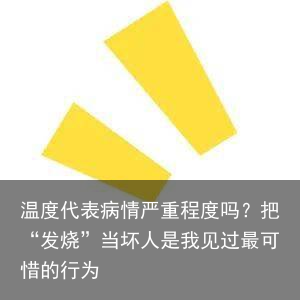 温度代表病情严重程度吗?把“发烧”当坏人是我见过最可惜的行为