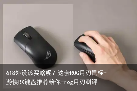 618外设该买啥呢?这套ROG月刃鼠标+游侠RX键盘推荐给你-rog月刃测评