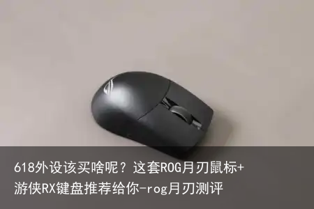 618外设该买啥呢?这套ROG月刃鼠标+游侠RX键盘推荐给你-rog月刃测评