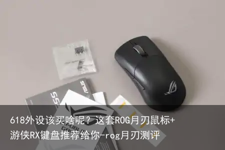 618外设该买啥呢?这套ROG月刃鼠标+游侠RX键盘推荐给你-rog月刃测评