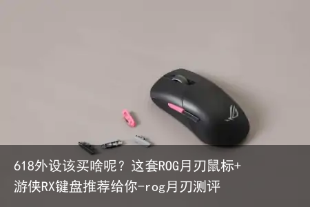 618外设该买啥呢?这套ROG月刃鼠标+游侠RX键盘推荐给你-rog月刃测评