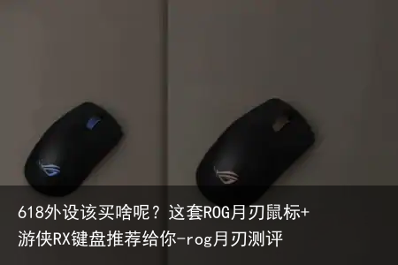 618外设该买啥呢?这套ROG月刃鼠标+游侠RX键盘推荐给你-rog月刃测评