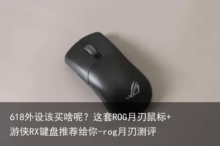 618外设该买啥呢?这套ROG月刃鼠标+游侠RX键盘推荐给你-rog月刃测评