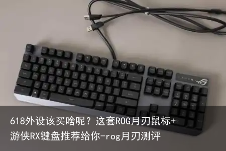 618外设该买啥呢?这套ROG月刃鼠标+游侠RX键盘推荐给你-rog月刃测评