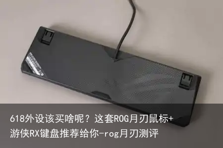 618外设该买啥呢?这套ROG月刃鼠标+游侠RX键盘推荐给你-rog月刃测评