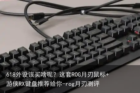 618外设该买啥呢?这套ROG月刃鼠标+游侠RX键盘推荐给你-rog月刃测评