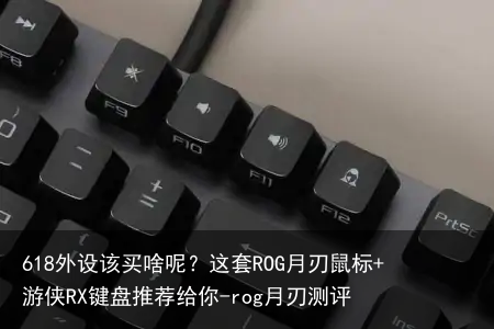 618外设该买啥呢?这套ROG月刃鼠标+游侠RX键盘推荐给你-rog月刃测评