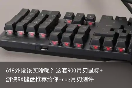 618外设该买啥呢?这套ROG月刃鼠标+游侠RX键盘推荐给你-rog月刃测评
