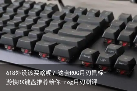 618外设该买啥呢?这套ROG月刃鼠标+游侠RX键盘推荐给你-rog月刃测评