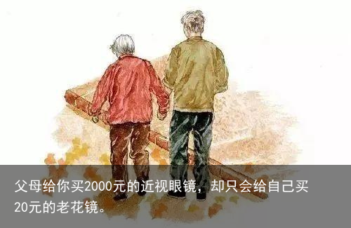 父母给你买2000元的近视眼镜,却只会给自己买20元的老花镜。