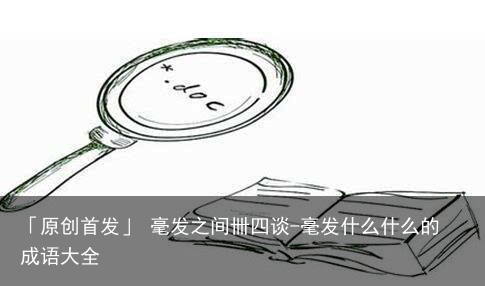 毫发之间卌四谈-毫发什么什么的成语大全