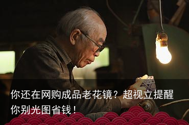 你还在网购成品老花镜?超视立提醒你别光图省钱!