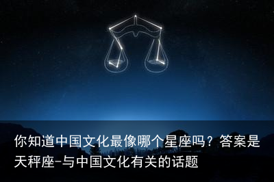 你知道中国文化最像哪个星座吗?答案是天秤座-与中国文化有关的话题