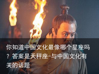 你知道中国文化最像哪个星座吗?答案是天秤座-与中国文化有关的话题