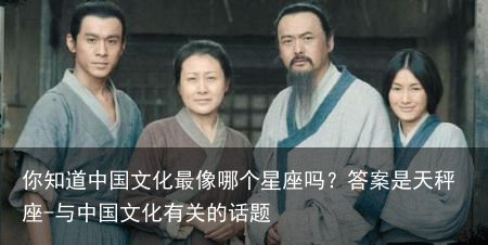 你知道中国文化最像哪个星座吗?答案是天秤座-与中国文化有关的话题