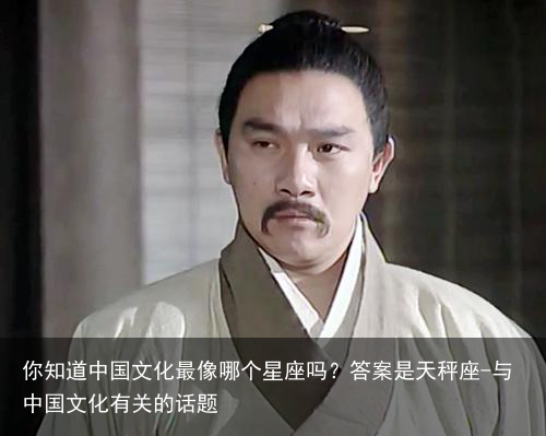 你知道中国文化最像哪个星座吗?答案是天秤座-与中国文化有关的话题