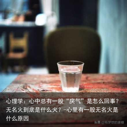 心理学:心中总有一股“戾气”是怎么回事?无名火到底是什么火?-心里有一股无名火是什么原因
