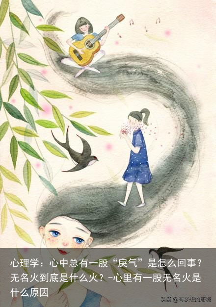 心理学:心中总有一股“戾气”是怎么回事?无名火到底是什么火?-心里有一股无名火是什么原因