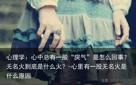 心理学:心中总有一股“戾气”是怎么回事?无名火到底是什么火?-心里有一股无名火是什么原因