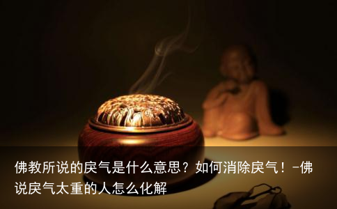 佛教所说的戾气是什么意思?如何消除戾气!-佛说戾气太重的人怎么化解