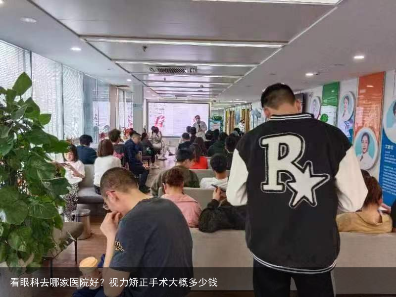 看眼科去哪家医院好?视力矫正手术大概多少钱