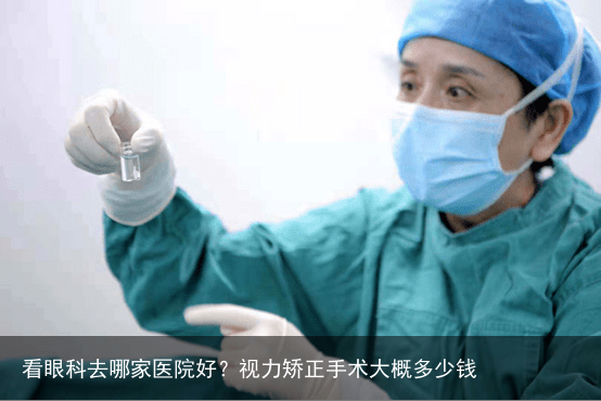 看眼科去哪家医院好?视力矫正手术大概多少钱