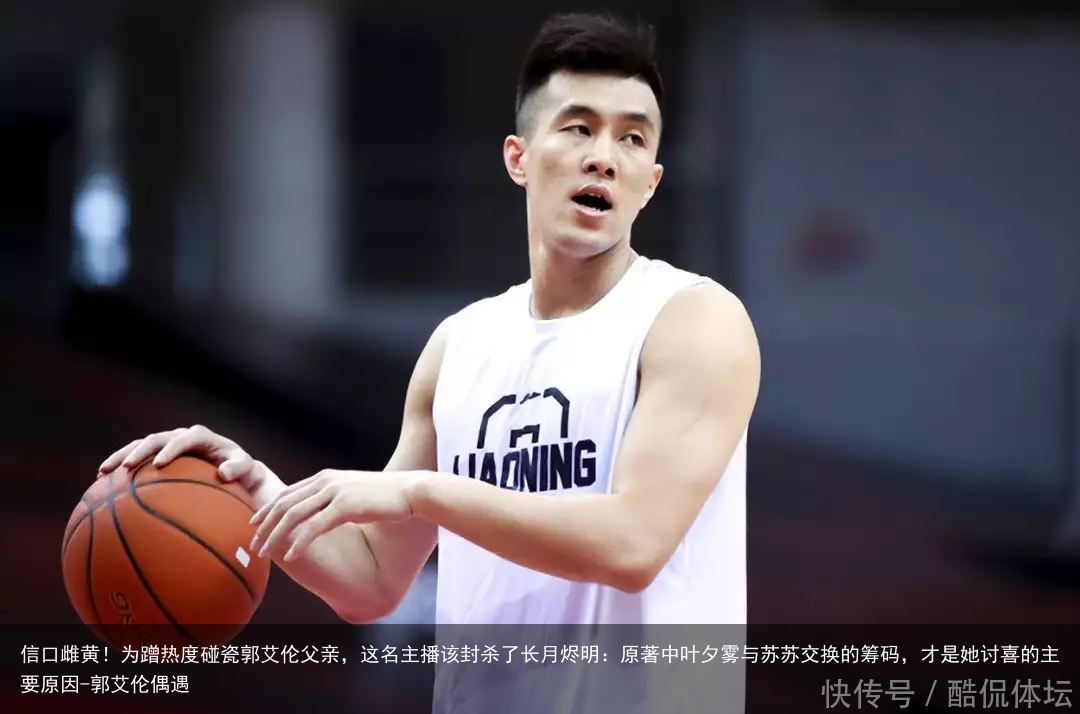 信口雌黄!为蹭热度碰瓷郭艾伦父亲,这名主播该封杀了