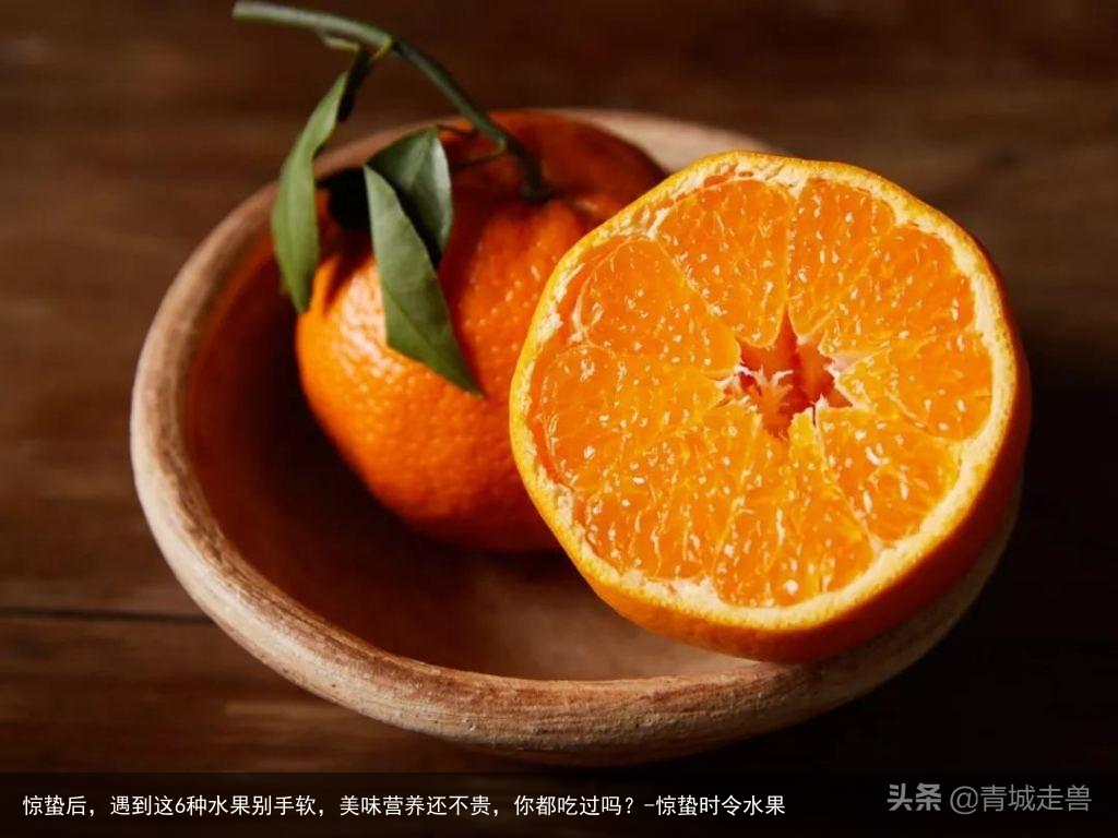 惊蛰后,遇到这6种水果别手软,美味营养还不贵,你都吃过吗?-惊蛰时令水果