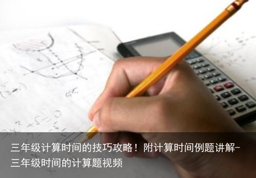 三年级计算时间的技巧攻略!附计算时间例题讲解-三年级时间的计算题视频