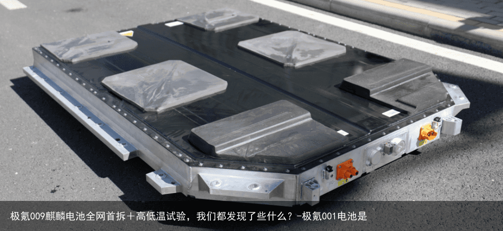 极氪009麒麟电池全网首拆+高低温试验,我们都发现了些什么?-极氪001电池是