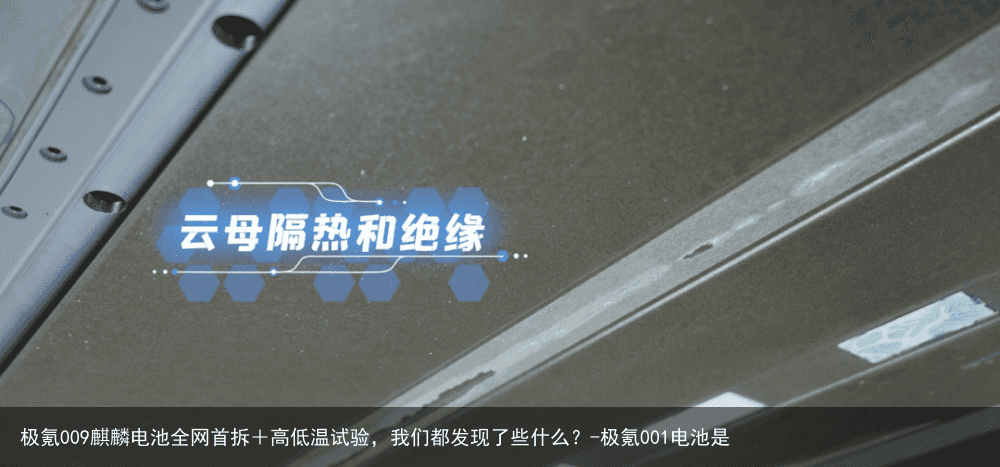 极氪009麒麟电池全网首拆+高低温试验,我们都发现了些什么?-极氪001电池是