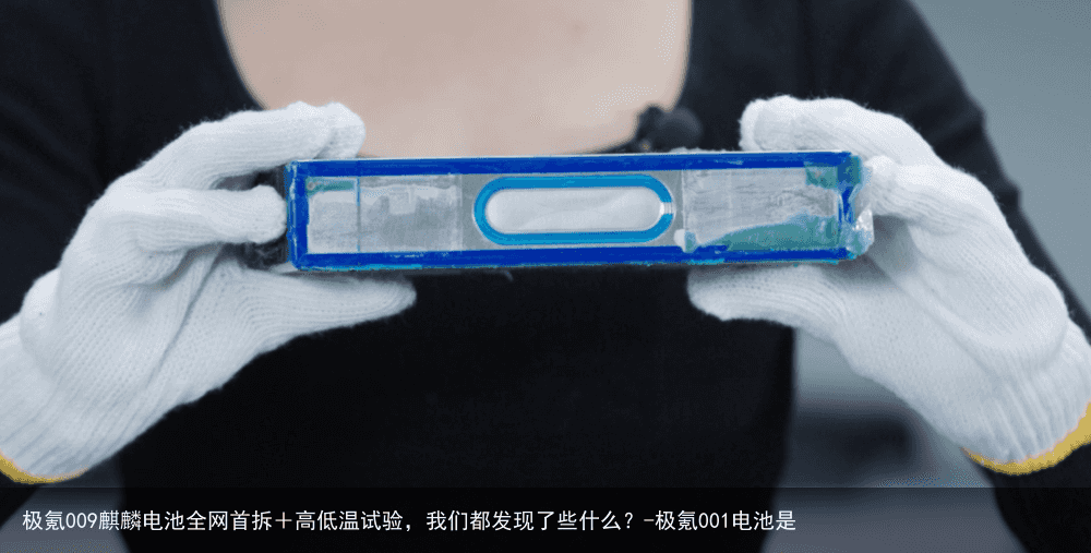 极氪009麒麟电池全网首拆+高低温试验,我们都发现了些什么?-极氪001电池是