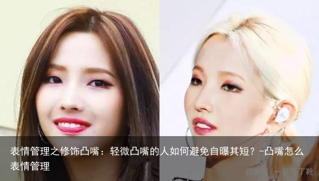 表情管理之修饰凸嘴:轻微凸嘴的人如何避免自曝其短?-凸嘴怎么表情管理