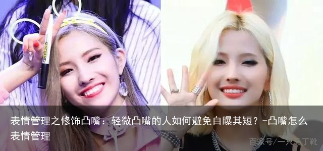 表情管理之修饰凸嘴:轻微凸嘴的人如何避免自曝其短?-凸嘴怎么表情管理