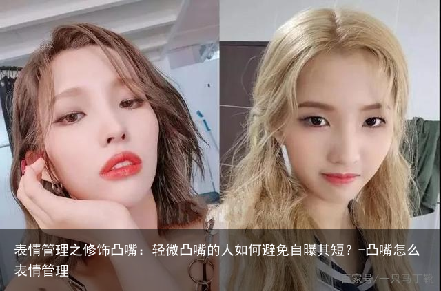 表情管理之修饰凸嘴:轻微凸嘴的人如何避免自曝其短?-凸嘴怎么表情管理