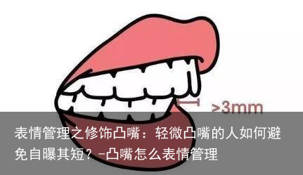 表情管理之修饰凸嘴:轻微凸嘴的人如何避免自曝其短?-凸嘴怎么表情管理