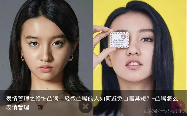 表情管理之修饰凸嘴:轻微凸嘴的人如何避免自曝其短?-凸嘴怎么表情管理