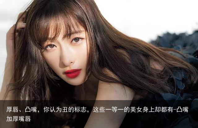 厚唇、凸嘴,你认为丑的标志,这些一等一的美女身上却都有-凸嘴加厚嘴唇