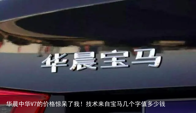 华晨中华V7的价格惊呆了我!技术来自宝马几个字值多少钱