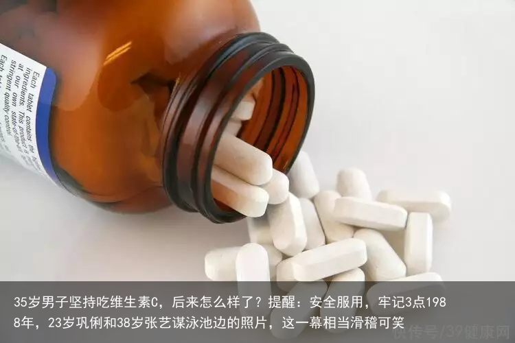 35岁男子坚持吃维生素C,后来怎么样了?提醒:安全服用,牢记3点